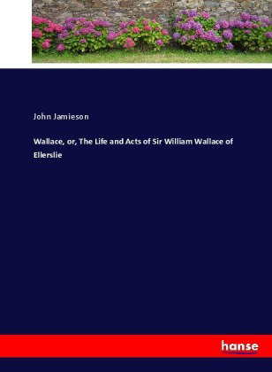 Wallace, or, The Life and Acts of Sir William Wallace of Ellerslie