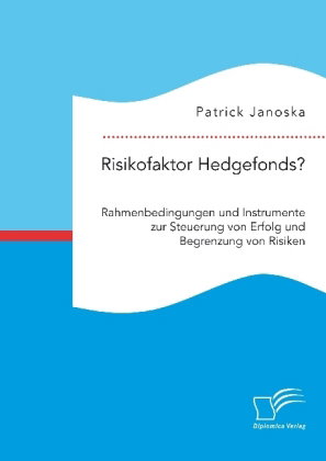 Risikofaktor Hedgefonds? Rahmenbedingungen und Instrumente zur Steuerung von Erfolg und Begrenzung v