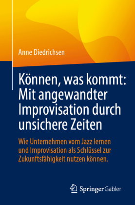 Können, was kommt: Mit angewandter Improvisation durch unsichere Zeiten