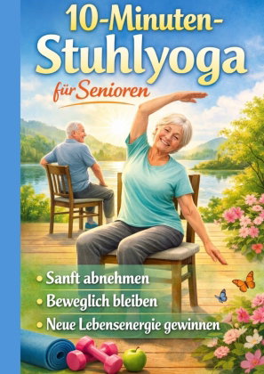 10-Minuten-Stuhlyoga für Senioren Sanft abnehmen, beweglich bleiben und neue Lebensenergie gewinnen