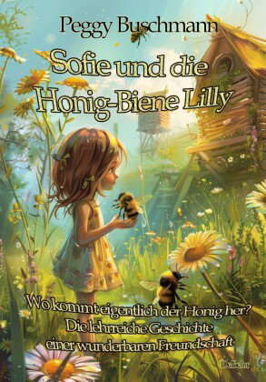 Sofie und die Honig-Biene Lilly - Wo kommt eigentlich der Honig her? - Die lehrreiche Geschichte ein