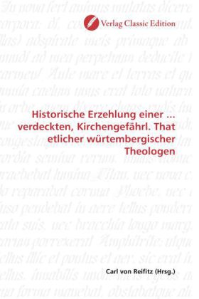 Historische Erzehlung einer ... verdeckten, Kirchengefährl. That etlicher würtembergischer Theologen