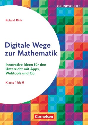 Digitale Wege zur Mathematik - Innovative Ideen für den Unterricht mit Apps, Webtools und Co.