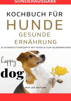 KOCHBUCH FÜR HUNDE - GESUNDE ERNÄHRUNG -25 Hundefutterrezepte mit Nudeln zum Selbermachen - SONDERAU