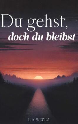 Du gehst, doch du bleibst: Geschichten und Sprüche über Abschied, Erinnerungen und die Kraft des Wei