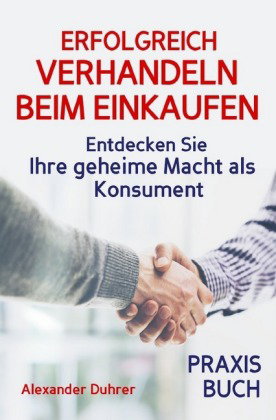 Verhandeln: ERFOLGREICH VERHANDELN BEIM EINKAUFEN! Entdecken Sie Ihre geheime Macht als Konsument! W