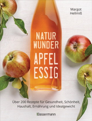Naturwunder Apfelessig: Über 200 Rezepte für Gesundheit, Schönheit, Haushalt, Ernährung und Idealgew