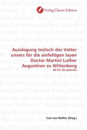 Ausslegung teütsch des Vatter unsers für die ainfeltigen layen Doctor Martini Luther Augustiner zu W