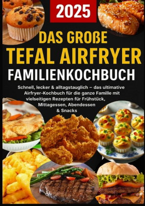 Das große Tefal Airfryer Familienkochbuch: 300 einfache & gesunde Rezepte für die Heißluftfritteuse