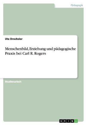 Menschenbild, Erziehung und pädagogische Praxis bei Carl R. Rogers