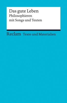 Das gute Leben. Philosophieren mit Songs und Texten. Für die Sekundarstufe II. Texte und Materialien