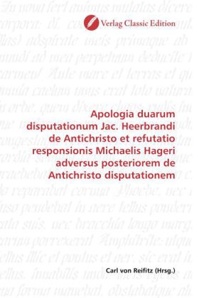 Apologia duarum disputationum Jac. Heerbrandi de Antichristo et refutatio responsionis Michaelis Hag