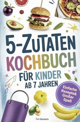 Kochbuch für Kinder ab 7 Jahren - Spielerisch Kochen lernen I 5 Zutaten: Einfache Rezepte & großer S