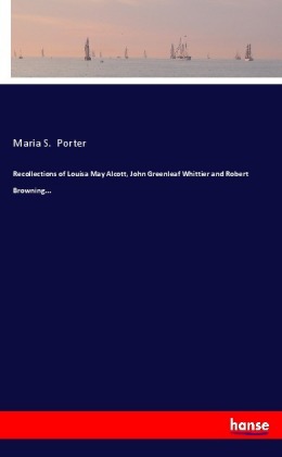 Recollections of Louisa May Alcott, John Greenleaf Whittier and Robert Browning...