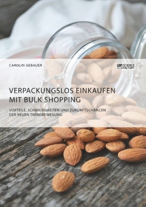 Verpackungslos Einkaufen mit Bulk Shopping. Vorteile, Schwierigkeiten und Zukunftschancen der neuen