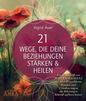 21 WEGE, DIE DEINE BEZIEHUNGEN STÄRKEN & HEILEN: Wie du mit Hilfe von Maria Magdalena und ihren Wegg