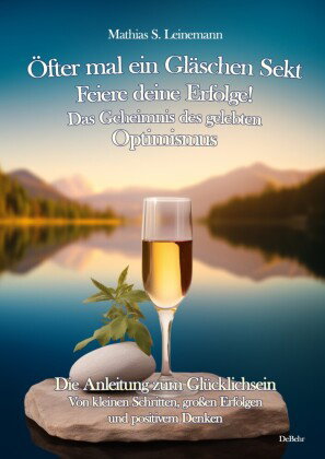 Öfter mal ein Gläschen Sekt - Feiere deine Erfolge! - Das Geheimnis des gelebten Optimismus Die Anle