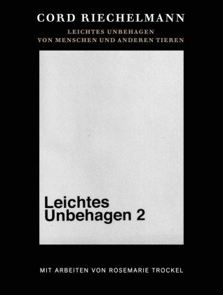 Cord Riechelmann. Leichtes Unbehagen 2. Von Menschen und anderen Tieren. Mit Arbeiten von Rosemarie