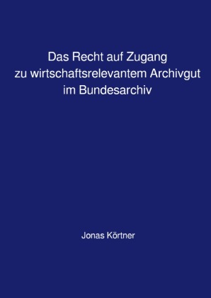 Das Recht auf Zugang zu wirtschaftsrelevantem Archivgut im Bundesarchiv
