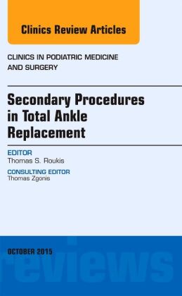 Secondary Procedures in Total Ankle Replacement, An Issue of Clinics in Podiatric Medicine and Surge