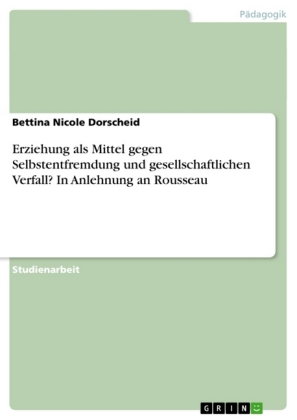 Erziehung als Mittel gegen Selbstentfremdung und gesellschaftlichen Verfall? In Anlehnung an Roussea