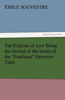 The Exploits of Juve Being the Second of the Series of the "Fantômas" Detective Tales