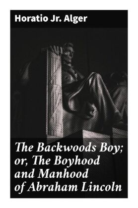 The Backwoods Boy; or, The Boyhood and Manhood of Abraham Lincoln