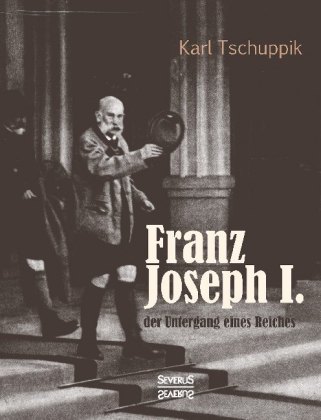 Franz Joseph I.: der Untergang eines Reiches