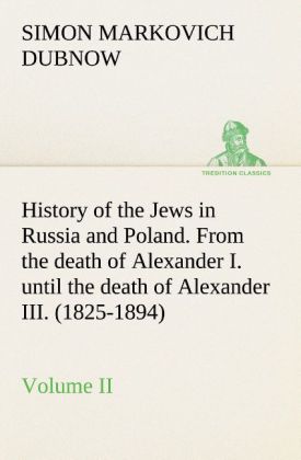 History of the Jews in Russia and Poland. Volume II From the death of Alexander I. until the death o