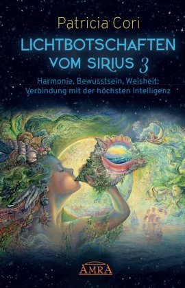 Lichtbotschaften vomm Sirius Band 3: Harmonie, Bewusstsein, Weisheit - Verbindung mit der höchsten I