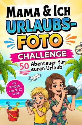 Mama und Ich Urlaubsfoto Challenge: 50 Abenteuer für euren Urlaub - Für Kinder von 8-12 Jahre