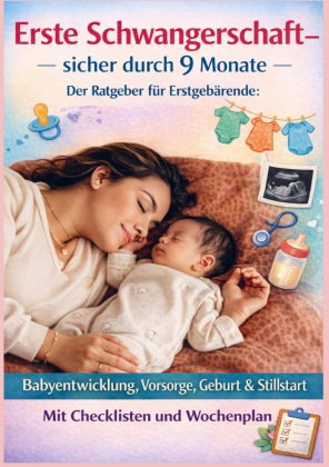 ERSTE SCHWANGERSCHAFT - SICHER DURCH 9 MONATE DER RATGEBER FÜR ERSTGEBÄRENDE Babyentwicklung, Vorsor