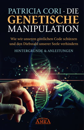 DIE GENETISCHE MANIPULATION. Wie wir unseren göttlichen Code schützen und den Diebstahl unserer Seel