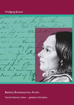 Bettine Brentano/von Arnim: Geschriebenes Leben - gelebtes Schreiben