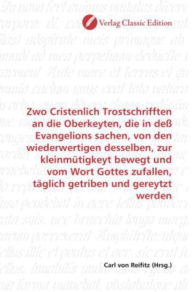 Zwo Cristenlich Trostschrifften an die Oberkeyten, die in deß Evangelions sachen, von den wiederwert