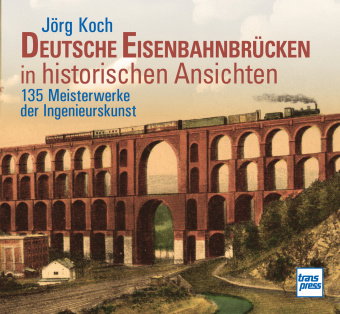 Eisenbahnbrücken in historischen Ansichten.150 Meisterwerke der Ingenieurskunst - Bildband mit erläu