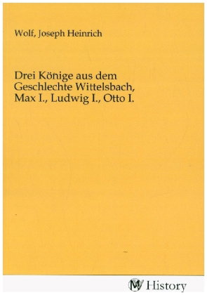 Drei Könige aus dem Geschlechte Wittelsbach, Max I., Ludwig I., Otto I.