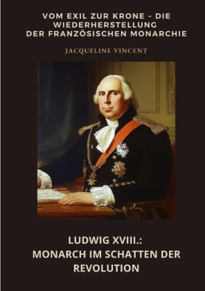 Ludwig XVIII.: Monarch im Schatten der Revolution