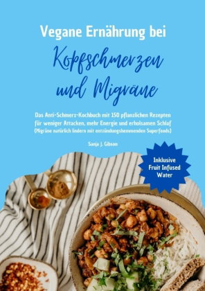 Vegane Ernährung bei Kopfschmerzen und Migräne: Das Anti-Schmerz-Kochbuch mit 150 pflanzlichen Rezep