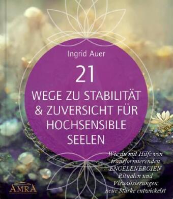 21 WEGE ZU STABILITÄT & ZUVERSICHT FÜR HOCHSENSIBLE SEELEN: Wie du mit Hilfe von transformierenden E