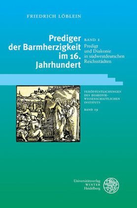 Prediger der Barmherzigkeit im 16. Jahrhundert / Predigt und Diakonie in südwestdeutschen Reichsstäd