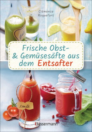 Obst- und Gemüsesäfte aus dem Entsafter. 111 Rezepte für Gesundheit, Energie und gute Laune, für Erf