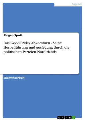 Das Good-Friday Abkommen - Seine Herbeiführung und Auslegung durch die politischen Parteien Nordirla