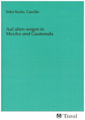 Auf alten wegen in Mexiko und Guatemala