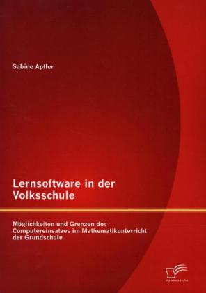 Lernsoftware in der Volksschule: Möglichkeiten und Grenzen des Computereinsatzes im Mathematikunterr