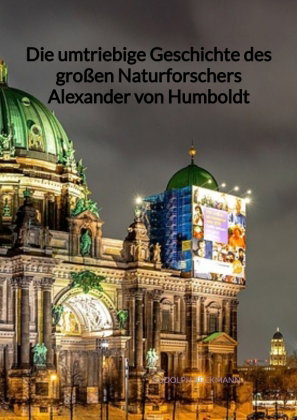 Die umtriebige Geschichte des großen Naturforschers Alexander von Humboldt