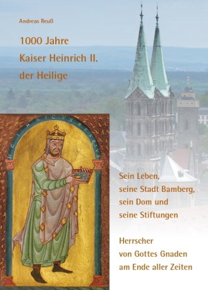 1000 Jahre Kaiser Heinrich II. der Heilige - Sein Leben, seine Stadt Bamberg, sein Dom und seine Sti