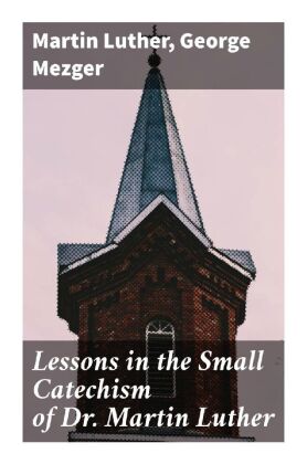 Lessons in the Small Catechism of Dr. Martin Luther