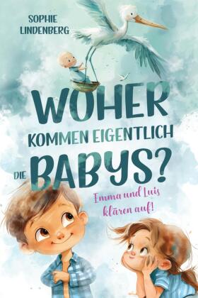 Woher kommen eigentlich die Babys? Emma und Luis klären auf! Das einfühlsame Aufklärungsbuch für Kin