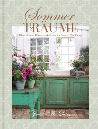 Sommerträume. Die schönsten Häuser und Gärten aus Jeanne d'Arc Living
